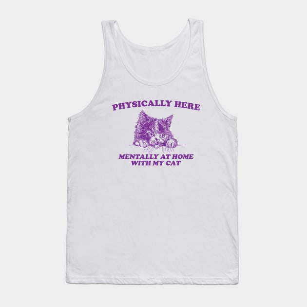 Physically Here Mentally At home with my Cat - Retro Cartoon T Shirt, Weird T Shirt, Meme Tank Top by Justin green